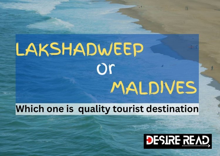 ﻿Maldives or Lakhshdweep; Which one is quality Tourist Destination?