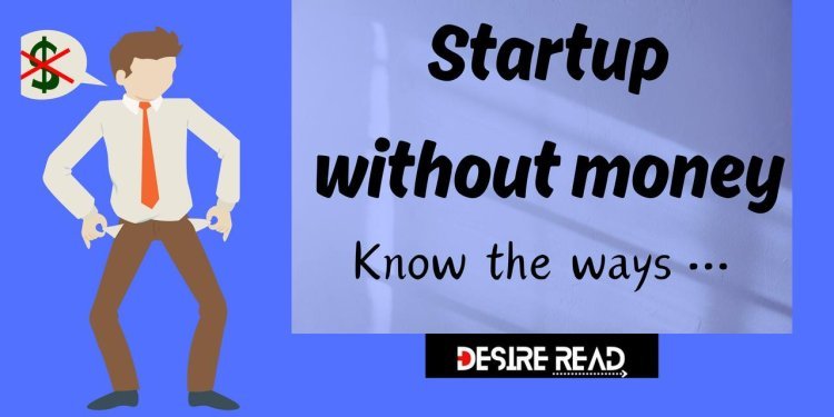 How to Startup a business Without Money; Know the ways.