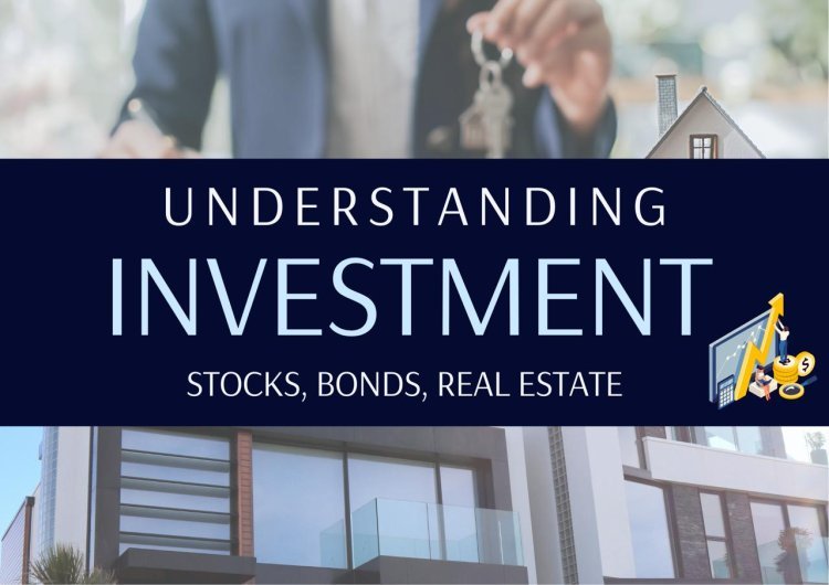 ﻿Understanding investment ;Stocks, Bonds, Real estate