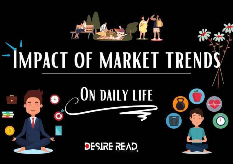 Impact of market trends on your daily life